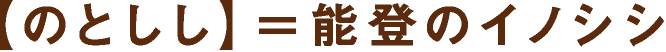 【のとしし】＝能登のイノシシ